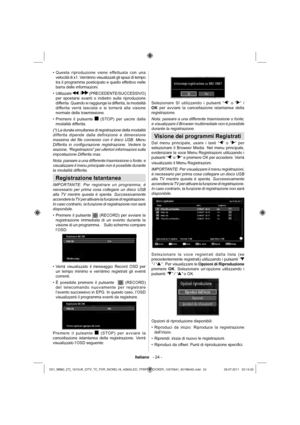 Page 25Italiano   - 24 -
Questa riproduzione viene effettuata con una  • 
velocità di x1. Verrànno visualizzati gli spazi di tempo 
tra il programma posticipato e quello effettivo nelle 
barra delle informazioni. 
Utilizzare  • 
 /  (PRECEDENTE/SUCCESSIVO) 
per spostarsi avanti o indietro sulla riproduzione 
differita. Quando si raggiunge la differita, la modalità 
differita verrà lasciata e si tornerà alla visione 
normale della trasmissione.
Premere il pulsante  • 
 (STOP) per uscire dalla 
modalità...