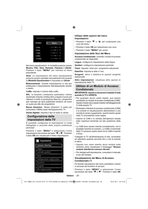 Page 29Italiano   - 28 -
Nel menu equalizzatore, le modalità possono essere 
Musica, Film, Voce, Normale, Classica e Utente. 
Premere il tasto “MENU” per ritornare al menu 
precedente.
Nota: Le impostazioni del menu equalizzatore 
possono essere cambiate manualmente solo quando 
la Modalità Equalizzatore è impostata su Utente.
Bilanciamento: Questa impostazione si usa per 
enfatizzare il bilanciamento dell’altoparlante sinistro 
o destro.
Cufﬁ a: imposta il volume della cufﬁ a. 
AV L: la funzione Limitazione...