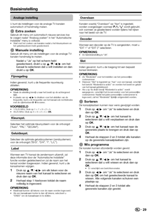 Page 3129
Analoge instelling
U kunt de instellingen voor de analoge TV-kanalen 
automatisch of handmatig maken.
Extra zoekenGebruik dit menu om automatisch nieuwe services toe 
te voegen nadat “Analoog zoeken” in het “Automatische 
Installatie” menu is voltooid.
Start met het zoeken van kanalen nadat u het kleursysteem en 
het geluidssysteem hebt geselecteerd.
Manuele instellingGebruik dit menu om de instellingen voor de analoge TV-
kanalen handmatig te maken.
Nadat u “Ja” op het scherm hebt 
geselecteerd,...