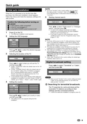 Page 119
Initial auto installation
When the TV is powered on for the first time after 
purchase, the initial auto installation wizard appears. 
Follow the menus and make the necessary settings one 
after another.
Confirm the following before turning on 
the power
Is the antenna cable connected?
Is the AC cord plugged in?
Is the MAIN POWER switch turned on (;)?
E
E
E
Press a on the TV.The initial auto installation wizard appears.
Setting the OSD language.
Press a/b/c/d to select the desired language, 
and then...