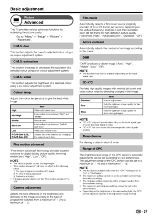 Page 29
Picture
Advanced
This TV provides various advanced functions for optimising the picture quality.
Go to “Menu” > “Setup” > “Picture” > 
“Advanced”.
C.M.S.-hue
This function adjusts the hue of a selected colour using a 
six-colour adjustment system.
C.M.S.-saturation
This function increases or decreases the saturation of a 
selected colour using a six-colour adjustment system.
C.M.S.-value
This function adjusts the brightness of a selected colour 
using a six-colour adjustment system.
Colour...