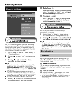 Page 320
Channel settings
Setup
Quick start Auto installation View setting
Channel settings
CH list
:Back
:Enter
Menu
Individual setting
View setting
Auto installation
The TV automatically detects and stores all available services in your area. This function also allows you to 
perform the channel setting for digital and analogue 
individually and reconfigure the settings after the initial 
auto installation has been completed.
Go to “Menu” > “Setup” > “View setting” > 
“Auto installation”.
Press c/d to...