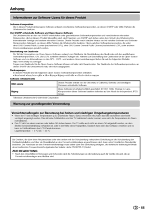 Page 57


Anhang
Informationen zur Software-Lizenz für dieses Produkt
Software-KompositionDie in dieses Produkt einbezogene Software umfasst verschiedene Softwarekomponenten, an denen SHARP oder dritte Parteien die Urheberrechte besitzen.Von SHARP entwickelte Software und Open-Source-SoftwareDie Urheberrechte an den von SHARP entwickelten oder geschriebenen Softwarekomponenten und verschiedenen relevanten Dokumenten, die bei diesem Produkt inbegriffen sind, sind Eigentum von SHARP und stehen unter dem...