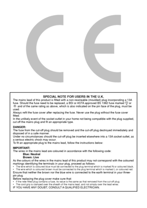 Page 2SPECIAL NOTE FOR USERS IN THE U.K.The mains lead of this product is fitted with a non-rewireable (moulded\
) plug incorporating a 13A 
fuse. Should the fuse need to be replaced, a BSI or ASTA approved BS 1362 fuse marked  or ASA and of the same rating as above, which is also indicated on the pin fac\
e of the plug, must be 
used.
Always refit the fuse cover after replacing the fuse. Never use the plug\
 without the fuse cover 
fitted.
In the unlikely event of the socket outlet in your home not being...