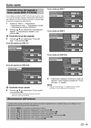 Page 1715
Guida rapida
Controllo forza del segnale e 
forza canale (DVB-T/C/S/S2)
Se si installa un’antenna DVB-T/C/S/S2 per la prima volta 
o la si sposta bisogna regolare l’allineamento dell’antenna 
per ottenere una buona ricezione durante il controllo della 
schermata di regolazione dell’antenna.
Andare su “Menu” > “Regolazione” 
>“Impostazione vista” > “Impostazioni canale” 
> “Impostazione antenna-DIGITALE”.
Premere a/b per selezionare “Impostazione 
digitale” o “Impostazione satellite” e poi 
premere ;....