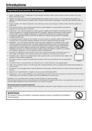 Page 42
Importanti precauzioni di sicurezza
Pulizia—Scollegare il cavo CA dalla presa CA prima di pulire il prodotto. Usare un panno umido per pulire il prodotto. Non usare 
liquidi o spray per la pulizia.
•
Utilizzare un morbido panno umido per pulire delicatamente il pannello quando è sporco. Per la salvaguardia del pannello, non 
utilizzare per la pulizia un panno con agenti chimici. Gli agenti chimici possono\
 danneggiare o provocare crepe all’unità centrale del 
televisore.
•
Acqua e umidità—Non...