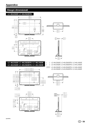 Page 6159
Appendice
Disegni dimensionali
LC-52LE822E LC-52LE822ERU
LC-46LE822E LC-46LE822ERU LC-46LU822E
LC-40LE822E LC-40LE822ERU LC-40LU822E
(1127.0 )
/ [
993.0 ]
( 1127,0 )
/ [
993,0 ]
(540.0 )
( 540,0 )
[ 450.0 ]
[ 450,0 ]
(
785.0 )
/ [
707.0 ]
( 785,0 )
/ [
707,0 ]
(
400.0 )
/ [
300.0 ]
( 400,0 )
/ [
300,0 ]
(734.0 )
/ [
659.0 ]
( 734,0 )
/ [
659,0 ]
[ 404.0 ]
[ 404,0 ]
(
444.0 )
( 444,0 )
[
48.0 ]
[ 48,0 ]
(
51.0 )
( 51,0 )
[ 132.0 ]
[ 132,0 ]
(
211.0 )
( 211,0 )
39.039,0 [
124.6 ]
[ 124,6 ]
(
157.7 )
(...