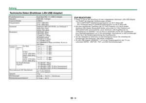 Page 8179
 Technische Daten (Drahtloser LAN-USB-Adapter)
ProduktbezeichnungDual Band 802.11n USB2.0-Adapter
Standard IEEE 802.11a/b/g/n
Hostschnittstelle USB2.0
Frequenzband 2412_2484 MHz
5150_5850 MHz
Sicherheit Statischer WEP (64/128 Bit, nur Schlüssel 1)
WPA-PSK (TKIP)
WPA2-PSK (AES)
Modulation DBPSK@1 Mbps
DBPSK@2 Mbps
CCK@5,5/11 Mbps
BPSK@6/9 Mbps
QPSK@12/18 Mbps
16-QAM@24 Mbps
64-QAM@48/54 Mbps und höher, Rx bis zu 
300 Mbps
Übertragungsleistung 
und EmpfindlichkeitTx-
Ausgangsleistung: 
(Typisch)2,4 GHz...