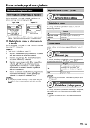 Page 3533
Ustawienia wyświetlania
Wyświetlanie informacji o kanale
Można wyświetlić informacje o kanale, naciskając na 
pilocie zdalnego sterowania przycisk p.
Tryb DTVTryb ATV
Dźwięk (ENG)STEREO
WideoNapisy do filmówNowe informacje
STEREONapisy do filmówNowe informacje
Numery czterocyfrowe (np. 0001) wyświetlane są po wybraniu 
jednego z pięciu krajów skandynawskich w ustawieniu kraju.
Wyświetlanie czasu w informacjach 
o kanale
Można wyświetlić informację o czasie, zawartą w sygnale 
transmisji DTV i...