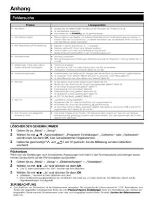 Page 54


Fehlersuche
ProblemLösungsansätzeKein Strom.•Schalten Sie den MAIN POWER-Schalter auf der Rückseite des TV (Seite\
 4) ein (;).Ist das Netzkabel abgetrennt?Kontrollieren Sie, ob  „Setup“.
Wählen Sie mit a/b „Autoinstallation“, „Programm-Einstellungen“, „Geheimnr.“ oder „Rücksetzen“ und drücken Sie dann ;. Das Geheimnummer-Eingabefenster.
Halten Sie gleichzeitig :r und i+ am TV gedrückt, bis die Mitteilung auf dem Bildschirm erscheint.
RücksetzenWenn sich die Einstellungen nach komplizierten...