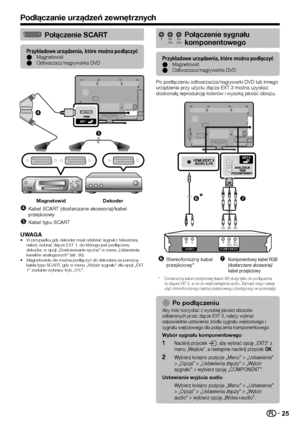 Page 2725
Połączenie SCART
Przykładowe urządzenia, które można podłączyć 
E Magnetowid
 
E Odtwarzacz/nagrywarka DVD


Magnetowid Dekoder
 
qKabel SCART (dostarczane akcesoria)/kabel 
przejściowy
 
rKabel typu SCART
UWAGA•	W przypadku gdy dekoder musi odebrać sygnał z telewizora, należy wybrać złącze EXT 1, do którego jest podłączony dekoder, w opcji „Dostosowanie ręczne” w menu „Ustawienia kanałów analogowych” (str. 36).•	Magnetowidu nie można podłączyć do dekodera za pomocą kabla typu SCART, gdy w menu...