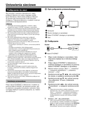 Page 5654
Podłączenie do sieci
Aby korzystać z serwisów internetowych, należy podłączyć telewizor do routera mającego szybkie łącze internetowe. Można także podłączyć telewizor do serwera sieci domowej przez router lub punkt dostępowy. Połączenie telewizora z routerem może być przewodowe lub bezprzewodowe.
UWAGA•	Wybierając przewodowe połączenie z routerem, należy przygotować kabel ETHERNET (dostępny w sprzedaży).•	Jeśli nie ma szerokopasmowego łącza internetowego, należy skontaktować się z punktem zakupu...