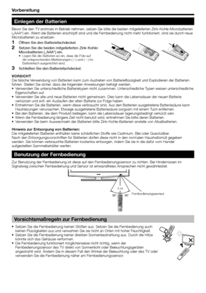 Page 8
Vorbereitung
Einlegen der Batterien
Bevor Sie den TV erstmals in Betrieb nehmen, setzen Sie bitte die beiden\
 mitgelieferten Zink-Kohle-Microbatterien 
(„AAA“) ein. Wenn die Batterien erschöpft sind und die Fernbedienung nicht mehr funktioniert, sind sie durch neue 
Microbatterien zu ersetzen.Öffnen Sie den Batteriefachdeckel.
Setzen Sie die beiden mitgelieferten Zink-Kohle-
Microbatterien („AAA“) ein.
Legen Sie die Batterien so ein, dass die Pole auf 
die entsprechenden Markierungen ( e) und ( f) im...