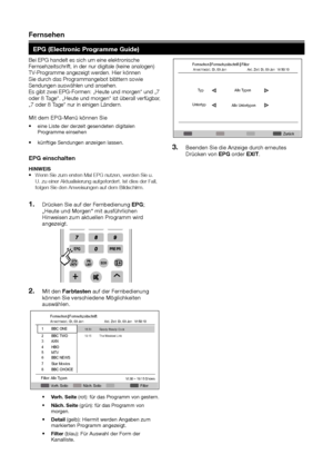 Page 11Fernsehen
ePG (electronic Programme Guide)
Bei EPG handelt es sich um eine elektronische Fernsehzeitschrift, in der nur digitale (keine analogen) TV-Programme angezeigt werden. Hier können Sie durch das Programmangebot blättern sowie Sendungen auswählen und ansehen.Es gibt zwei EPG-Formen: „Heute und morgen“ und „7 oder 8 Tage“. „Heute und morgen“ ist überall verfügbar, „7 oder 8 Tage“ nur in einigen Ländern.
Mit dem EPG-Menü können Sie
eine Liste der derzeit gesendeten digitalen •	Programme einsehen...