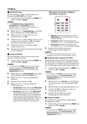 Page 17tV-Menü
zifferntasten 0-9 mit den verfügbaren Buchstaben und zeichen
ABC1DEF2GHI3
JKL4 MNO5 PQR6
STU7 VWX8
+-.0 YZ9
Frequenz:•	 Geben Sie die Frequenz mit den zifferntasten der Fernbedienung ein. (nur bei analogen Kanälen).
Farbsystem:•	 Wählen Sie das gewünschte Farbsystem mit ≤≥. (nur bei analogen Kanälen)
Soundsystem: •	Wählen Sie das gewünschte Soundsystem mit ≤≥. (nur bei analogen Kanälen)
Beenden Sie das Menü anhand der 6� Anweisungen auf dem Bildschirm.
hInWeISDie vorhandene Kanalnummer kann durch...