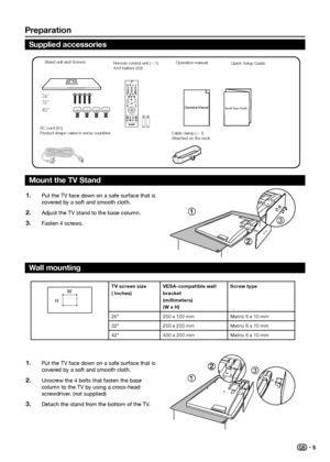 Page 7preparation
Operation ManualQuick Setup Guide42” 26”
32”
0
Put the TV face down on a safe surface that is 1� covered by a soft and smooth cloth.
Adjust the TV stand to the base column.
2� 
Fasten 4 screws.3� 
Put the TV face down on a safe surface that is 1� covered by a soft and smooth cloth.
Unscrew the 4 bolts that fasten the base 
2� column to the TV by using a cross-head 
screwdriver. (not supplied)
Detach the stand from the bottom of the TV. 
3� 
3
3
3
3
W
Ht V screen size  
( i nches) V
e Sa...