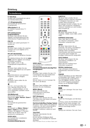 Page 5 einleit\bng
 I (ein/a\bs)
Schaltet	das	Fernsehgerät	ein	oder	in	
den	Bereitschaftsmodus.
b (eingangsq\belle)
Zur	Auswahl	der	gewünschten	
Eingangsquelle.
Zifferntasten 0 – 9
Zur	direkten	Auswahl	eines	TV-
Senders.
ePg (elektronischer 
Programmführer)
Mit	dieser	Taste	\flenden	Sie	(\fei	
digitalen	Fernsehprogrammen)	den	
elektronischen	Programmführer	ein.
PRe PR
Schaltet	zum	zuletzt	geschauten	TV-
Sender	um.
dtV/atV
Mit	dieser	Taste	schalten	Sie	zwischen	
analogen	(ATV)	und	digitalen	(DTV)	
Sendern	um....