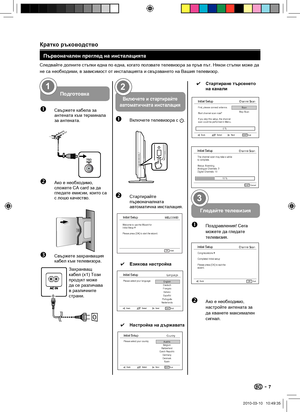 Page 9 Кратко ръководство
Първоначален преглед на инсталацията
Следвайте долните стъпки една по една, когато ползвате телевизора за пръв път. Някои стъпки може да 
не са необходими, в зависимост от инсталацията и свързването на Вашия телевизор.
Подготовка
n Свържете кабела за 
антената към терминала 
за антената.  
75Ω
o Ако е необходимо, 
сложете CA card за да 
гледате емисии, които са 
с лошо качество. 
p Свържете захранващия 
кабел към телевизора.
1
Включете и стартирайте 
автоматичната инсталация
n...