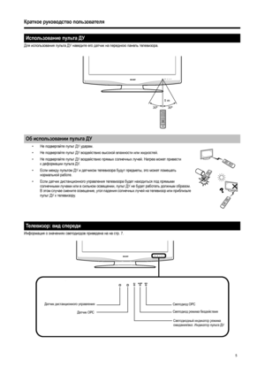 Page 7
5
Краткое руководство  пользователя
Для  использования  пульта  ДУ  наведите  его  датчик  на  переднюю  панель  телевизора . 
• Не подвергайте  пульт  ДУ  ударам . 
• Не подвергайте  пульт  ДУ  воздействию  высокой  влажности  или  жидкостей . 
• Не подвергайте  пульт  ДУ  воздействию  прямых  солнечных  лучей . Нагрев  может  привести  
к деформации  пульта  ДУ . 
• Если между  пультом  ДУ  и  датчиком  телевизора  будут  предметы , это
 может  помешать  
нормальной  работе . 
• Если датчик...