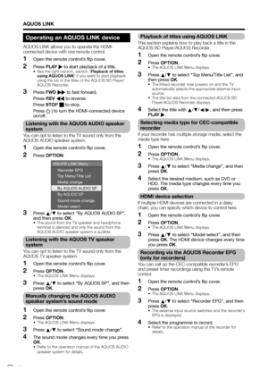 Page 24
AQUOS LINK
Operating an AQUOS LINK device
AQUOS LINK allows you to operate the HDMI-
connected device with one remote control.Open the remote control’s flip cover.
Press  PLAY  I to start playback of a title.
•  See the right column, section “ Playback of titles 
using AQUOS LINK ” if you want to start playback 
using the list of the titles of the AQUOS BD Player/
AQUOS Recorder.
Press  FWD J  to fast forward.
 Press  REV G  to reverse.
 Press  STOP H  to stop.
 Press  B to turn the HDMI-connected...