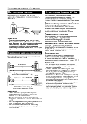 Page 13
11
Использование внешнего  оборудования
ПРИМЕЧАНИЕ
•
 Кабели  со  знаком  * приобретаются  отдельно .
•  Входные  разъемы  персонального  компьютера  
являются  DDC1/2B- совместимыми .
•  Для  получения  списка  сигналов  персонального  
компьютера , совместимых  с  данным  телевизором , см . 
стр . 34.
•  При  использовании  некоторых  компьютеров  Macintosh 
может  понадобиться  адаптер  Macintosh.
•  При  подключении  к  персональному  компьютеру  
автоматически  определяется  соответствующий  тип...