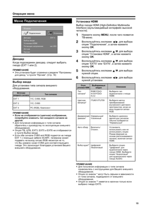 Page 17
15
Операции меню
Меню  Подключения
TВ-м\bню
Устано\fка HDMI
Питающ\b\b напряж\bни\b
AV-Link
Проч\b\b Устано\fка
Подключ\bния
Выбор \f\fода Д\bкод\bр
н\bт (0V)EXT 2
Декодер
Когда
 подсоединен  декодер , следует  выбрать  
гнездо  (EXT 1  или 2).
ПРИМЕЧАНИЕ
•
 Эта  установка  будет  отражена  в  разделе  “Программы  
для  декод .” в пункте  “Прочее ”. (Стр . 16)
Выбор  ввода
Для  установки  типа  сигнала  внешнего  
оборудования .
ПРИМЕЧАНИЕ
•
 Если  не  отображается  (цветное ) изображение , 
попробуйте...