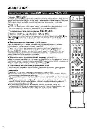 Page 22
Управление устройствами  HDMI при помощи  AQUOS LINK
Что такое  AQUOS LINK?
Используя  протокол  HDMI CEC (Consumer Electronics Control)  при помощи  AQUOS LINK  Вы можете  
в  интерактивном  режиме  работать  с  устройствами , совместимыми  с  этой  системой  (AV-усилителем , 
DVD,  устройством  для  дисков  Blu-ray),  используя  один  пульт  дистанционного  управления .
ПРИМЕЧАНИЕ
• AQUOS LINK- совместимые BD-плеер  AQUOS,  звуковая акустическая  система  AQUOS  и рекордер  AQUOS 
поступят  в  продажу...