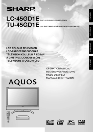 Page 1LCD COLOUR TELEVISION
LCD-FARBFERNSEHGERÄT
TÉLÉVISION COULEUR À ÉCRAN
À CRISTAUX LIQUIDES (LCD)
TELEVISORE A COLORI LCD
OPERATION MANUAL
BEDIENUNGSANLEITUNG
MODE D’EMPLOI
MANUALE DI ISTRUZIONI
ENGLISH
SHARP CORPORATION
LC-45GD1E
TU-45GD1E
FRANÇAIS
DEUTSCH
Printed on 100% post-consumer recycled paper.
Gedruckt auf 100% wiederverwertungs Papier.
Imprimé sur 100% de papier recyclé.
Stampato su carta riciclata al 100%.Printed in Japan
Gedruckt in Japan
Imprimé au Japon
Stampato in Giappone...