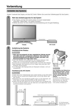 Page 86
1
2
Wahl des Aufstellungsortes für das System
• Das Display und das AVC-Gerät werden mit einem Systemkabel
verbunden. (Siehe Seite 7 für weitere Hinweise.)
• Wählen Sie einen Ort ohne direkte Sonneneinstrahlung und mit guter Belüftung.
Aufstellung des Systems
Handhabung des Displays
VORSICHT
•Wenn das Fernsehgerät mit dem mitgelieferten Ständer benutzt
wird, bitte nicht den Lautsprecher abnehmen. Dies würde die
Gewichtsverteilung aus der Balance bringen, was Sach- und
Personenschäden zur Folge haben...