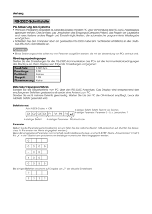 Page 8280
C1 C2 C3 C4  P1  P2  P3  P4
0055 100
–30 0009
0
???? ?
RS-232C-Schnittstelle
Rücklaufcode 4-stelliger Befehl 4-stelliger Parameter
PC-Steuerung des Systems
•Wenn ein Programm eingestellt ist, kann das Display mit dem PC unter Verwendung des RS-232C-Anschlusses
gesteuert werden. Dies umfasst das Umschalten des Eingangs (Computer/Video), das Regeln der Lautstärke
und verschiedene andere Regel- und Einstellmöglichkeiten, die automatische programmierte Wiedergabe
ermöglichen.
•Schließen Sie den Computer...