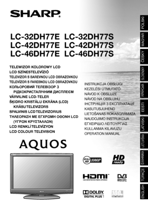 Page 1LC-32DH77E  LC-32DH77S
LC-42DH77E  LC-42DH77S
LC-46DH77E  LC-46DH77S
TELEWIZOR KOLOROWY LCD
LCD SZÍNESTELEVÍZIÓ
TELEVIZOR S BAREVNOU LCD OBRAZOVKOU
TELEVÍZOR S FAREBNOU LCD OBRAZOVKOU
КОЛЬОРОВИЙ ТЕЛЕВІЗОР З 
РІДКОКРИСТАЛІЧНИМ ДИСПЛЕЄМ
VÄRVILINE LCD-TELER
ŠĶIDRO KRISTĀLU EKRĀNA (LCD) 
KRĀSU TELEVIZORS
SPALVINIS LCD TELEVIZORIUS
ΤΗΛΕΟΡΑΣΗ ΜΕ ΕΓΧΡΩΜΗ ΟΘΟΝΗ LCD 
(ΥΓΡΩΝ ΚΡΥΣΤΑΛΛΩΝ)
LCD RENKLİ TELEVİZYON
LCD COLOUR TELEVISION
POLSKI
MAGYAR
ČESKY
SLOVENSKY
УКРАЇНСЬКА
EESTI
LATVISKI
LC-32DH77E/LC-32DH77S /...