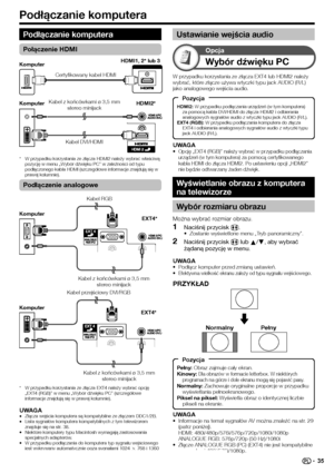 Page 37
Podłączanie komputera
UWAGAInformacje na temat sygnałów AV można znaleźć na str. 29 
(patrz poniżej).
HDMI: 480i/480p/576i/576p/720p/1080i/1080p
ANALOGUE RGB: 576p/720p (50 Hz)/1080i
Złącze ANALOGUE RGB (PC) (EXT4) nie jest kompatybilne 
z sygnałami 480i/576i/1080p.
•
•
Pełny:
 Obraz zajmuje cały ekran.
Kinowy:  Dla obrazów w formacie letterbox. W niektórych 
programach na górze i dole ekranu mogą się pojawić pasy.
Normalny:  Zachowuje oryginalne proporcje w przypadku 
wyświetlania pełnoekranowego....