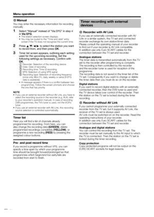 Page 36
E Manual
You may enter the necessary information for recording 
manually.Select “Manual” instead of “Via EPG” in step 4 
in Via EPG .
•  The station selection screen displays.
•  You may be routed to the “Time and date” entry 
screen if the TV does not recognise the current time.
Press  a/b /c /d  to select the station you want 
to record from, and then press  OK.
Timer list screen appears, outlining each setting 
used for the upcoming recording. Set the 
following settings as necessary. Confirm with...