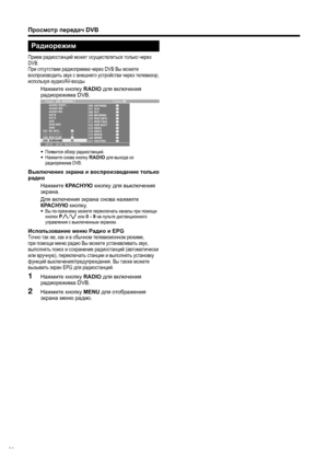 Page 32
Просмотр передач  DVB
Радиорежим
Прием радиостанций  может  осуществляться  только  через  
DVB.
При  отсутствии  радиоприема  через  DVB Вы можете  
воспроизводить  звук  с  внешнего  устройства  через  телевизор , 
используя  аудио /AV-входы .
  Нажмите  кнопку  RADIO  для  включения  
радиорежима  DVB.
18:00 - 18:10  Nachrichten Ради\f: Сте\bе\f
• Появится  обзор  радиостанций .
•  Нажмите  снова  кнопку  RADIO  для  выхода  из  
радиорежима  DVB.
Выключение  экрана  и  воспроизведение  только...