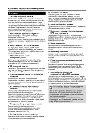 Page 44
Функции
О системе  цифровой  записи
Ваш  телевизор  SHARP оснащен  цифровым  рекордером , 
включающим  в  себя  жесткий  диск . Вы  можете  использовать  
его  для  записи  и  воспроизведения  изображения  и  звука  
телевизионных  программ , аналогично  видеомагнитофону  или  
DVD- рекордеру . Также  возможны  запись  и  воспроизведение  
программ  HDTV. Возможности  цифрового  рекордера , 
однако , гораздо  более  универсальны , чем  возможности  
видеомагнитофона  или  DVD- рекордера :
✔ Просмотр  со...