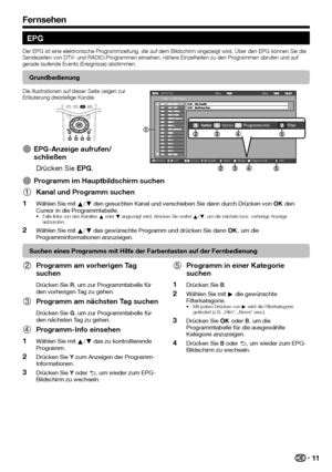 Page 13
11
EPG
Der EPG ist eine elektronische Programmzeitung, die auf dem Bildschirm angezeigt wird. Über den EPG können Sie die 
Sendezeiten von DTV- und RADIO-Programmen einsehen, nähere Einzelheiten zu den Programmen abrufen und auf 
gerade laufende Events (Ereignisse) abstimmen.
Grundbedienung
Die Illustrationen auf dieser Seite zeigen zur 
Erläuterung dreistellige Kanäle.
EPG-Anzeige aufrufen/
schließenDrücken Sie  EPG.E
[DTV-TV]
Filter Alle Typen[Mo][Mo]...