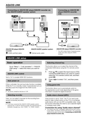 Page 3028
Connecting an AQUOS BD player/AQUOS recorder via 
the AQUOS AUDIO speaker system

 
AQUOS BD player/AQUOS 
recorder
AQUOS AUDIO speaker system
 
nHDMI-certified cable 
oOptical audio cable
Connecting an AQUOS BD 
player/AQUOS recorder 
only

AQUOS BD player/AQUOS recorder
*	 The	ARC	(Audio	Return	Channel)	function	
works	only	when	using	the	HDMI	1	
terminal.
AQUOS LINK setup
Basic operation
Go to “Menu” > “Link operation” > “AQUOS LINK setup” > select the menu you want to set.
AQUOS LINK control...