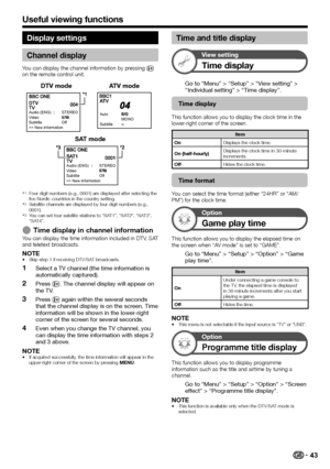 Page 4543
Display settings
Channel display
You	can	display	the	channel	information	by	pressing	p	on	the	remote	control	unit.
DTV modeATV mode
Audio (ENG)STEREOVideoSubtitleOff
>> New informationMONOAuto
Subtitle
SAT mode
Audio (ENG)STEREOVideoSubtitle Off
>> New information
	IFour	digit	numbers	(e.g.,	0001)	are	displayed	after	selecting	the	five	Nordic	countries	in	the	country	setting.	JSatellite	channels	are	displayed	by	four	digit	numbers	(e.g.,	0001).	KYou	can	set	four	satellite	stations	to	“SAT1”,	“SAT2“,...