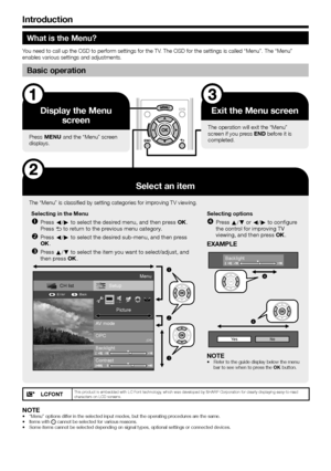 Page 86
What is the Menu?
You	need	to	call	up	the	OSD	to	perform	settings	for	the	TV.	The	OSD	for	the	settings	is	called	“Menu”.	The	“Menu”	enables	various	settings	and	adjustments.
Basic operation
Display the Menu screen
Press	@	and	the	“Menu”	screen	
displays.
Exit the Menu screen
The	operation	will	exit	the	“Menu”	
screen	if	you	press	>	before	it	is	
completed.
Select an item
The	“Menu”	is	classified	by	setting	categories	for	improving	TV	viewing.
Selecting in the Menu
 
nPress c/d to select the desired...