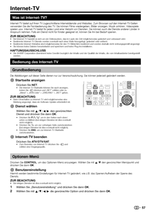 Page 5957
Was ist Internet-TV?
Internet-TV bietet auf Ihren TV zugeschnittene Internetdienste und Websites. Zum Browsen auf den Internet-TV-Seiten 
verwenden Sie die Fernbedienung des TV. Sie können Filme wiedergeben, Bilder anzeigen, Musik anhören, Videospiele 
spielen usw. Internet-TV bietet für jedes Land eine Vielzahl von Diensten. Sie können auch die Dienste anderer Länder in 
Anspruch nehmen. Falls ein Dienst nicht für Kinder geeignet ist, kö\
nnen Sie ihn bei Bedarf sperren.
ZUR BEACHTUNG•  Bei...