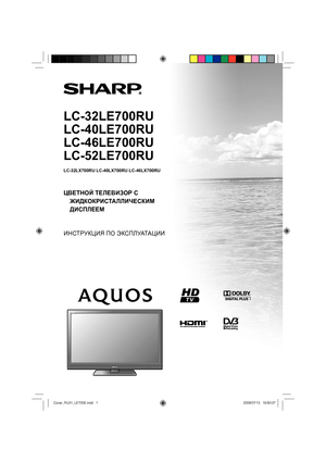 Page 1LC-32LE700RU
LC-40LE700RU
LC-46LE700RU
LC-52LE700RU
ЦВЕТНОЙ ТЕЛЕВИЗОР С 
ЖИДКОКРИСТАЛЛИЧЕСКИМ 
ДИСПЛЕЕМ
ИНСТРУКЦИЯ ПО ЭКСПЛУАТАЦИИ
LC-32LX700RU LC-40LX700RU LC-46LX700RU
Cover_RU01_LE700E.indd   1Cover_RU01_LE700E.indd   12009/07/13   16:50:072009/07/13   16:50:07
 