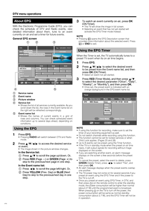 Page 32
 30
About EPG
With the Electronic Programme Guide (EPG), you can 
check the schedule of DTV and Radio events, view 
detailed information about them, tune to an event 
currently on-air and set a timer for future events.
General EPG screen
***
EPG     Sun  16/04/2005  07:05:1116/04/2005
Services 07:00 08:00 09:00 070 BBC News
07:00 – 07:30 The Bold and Beautiful
BBC News The B *** *** *** ***
*** *** *** ***
*** *** ***
*** *** ***
BBC 1
BBC 2
CBBC Channel
Select OK/TimerOK
Page 
lPage kPrev. DayNext Day...