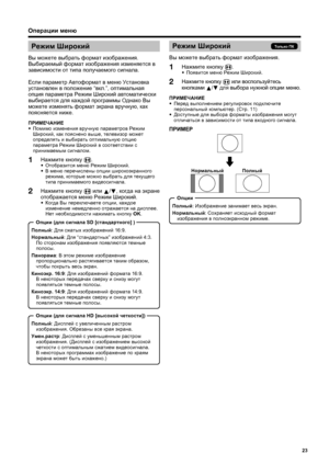 Page 25
23
Режим Широкий
Вы  можете  выбрать  формат  изображения .
Нажмите  кнопку  
f .
•
 Появится  меню  Pежим  Широкий .
Нажмите  кнопку  
f  
или  воспользуйтесь  
кнопками  
a /
b  
для  выбора  нужной  опции  меню .
ПРИМЕЧАНИЕ
•
 Перед  выполнением  регулировок  подключите  
персональный  компьютер . (Стр . 11)
•  Доступные  для  выбора  форматы  изображения  могут  
отличаться  в  зависимости  от  типа  входного  сигнала .
ПРИМЕР
1
2
Только ПК
Полный : Изображение  занимает  весь  экран .
Нормальный :...