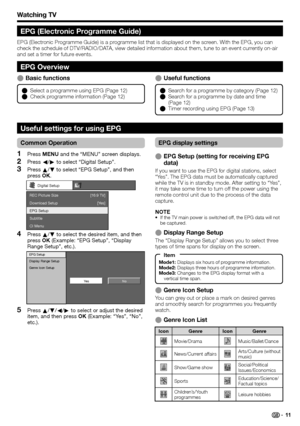 Page 13
Watching TV
Useful functionsE
Common Operation
Press MENU  and the “MENU” screen displays.
Press  c/d  to select “Digital Setup”.
Press  a/b  to select “EPG Setup”, and then 
press  OK.
Digital Setup 
REC Picture Size
Download Setup
EPG Setup
Subtitle
CI Menu [Yes]
[16:9 TV]
Press 
a/b  to select the desired item, and then 
press  OK (Example: “EPG Setup”, “Display 
Range Setup”, etc.).
Ye s No
EPG Setup
Display Range Setup
Genre Icon Setup
Press 
a/b /c /d  to select or adjust the desired 
item, and...