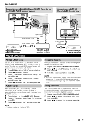 Page 23
AQUOS LINK
AQUOS LINK Control
Set to “On” to enable HDMI CEC functions. When 
turning on the power while “AQUOS LINK Control” is 
set to “On”, the connected HDMI devises’ power will 
be turned on in conjunction with the TV.Press  MENU  and the “MENU” screen displays.
Press  c/d  to select “Option”.
Press  a/b  to select “AQUOS LINK Setup”, and 
then press  OK.
Press  a/b  to select “AQUOS LINK Control”, 
and then press  OK.
Press  c/d  to select “On”, and then press  OK.
Auto Power On
If this is...