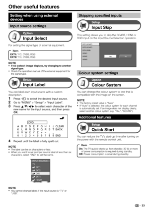 Page 35
Other useful features
Input Select
Option
For setting the signal type of external equipment.
NOTE
If no (colour) image displays, try changing to another 
signal type.
Check the operation manual of the external equipment for 
the signal type.
•
•
Input Label
Setup
You can label each input source with a custom 
description.
Press  b to select the desired input source.
Go to “MENU” > “Setup” > “Input Label”.
Press  a/b /c /d  to select each character of the 
new name for the input source, and then press...