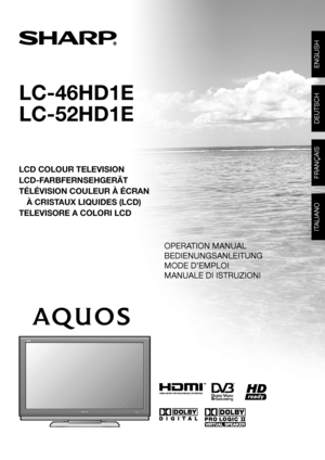 Page 1
LC-46HD1E
LC-52HD1E
LCD COLOUR TELEVISION
LCD-FARBFERNSEHGERÄT
TÉLÉVISION COULEUR À ÉCRANÀ CRISTAUX LIQUIDES (LCD)
TELEVISORE A COLORI LCD
ENGLISH
DEUTSCH
FRANÇAIS

SHARP ELECTRÓNICA ESPAÑA S.A.
Polígono Industrial Can Sant Joan
Calle Sena s/n
08174 SANT CUGAT DEL VALLÉS
BARCELONA (ESPAÑA)
SHARP CORPORATION
Printed in Spain
Gedruckt in Spanien
Imprimé en Espagne
Stampato in Spagna
TINS-C940WJN108P06-SP-NG
LC-46HD1E/LC-52HD1E OPERATION MANUAL / BEDIENUNGSANLEITUNG / MODE D'EMPLOI / MANUALE DI...