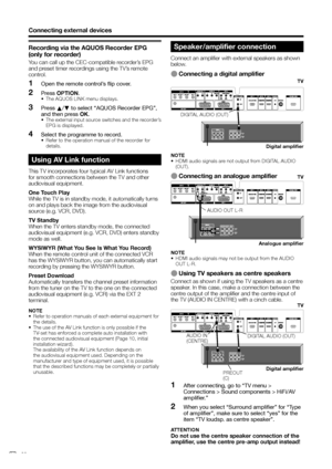 Page 24
Using AV Link function 
This TV incorporates four typical AV Link functions 
for smooth connections between the TV and other 
audiovisual equipment.
One Touch Play
While the TV is in standby mode, it automatically turns 
on and plays back the image from the audiovisual 
source (e.g. VCR, DVD).
TV Standby
When the TV enters standby mode, the connected 
audiovisual equipment (e.g. VCR, DVD) enters standby 
mode as well.
WYSIWYR (What You See Is What You Record)
When the remote control unit of the...