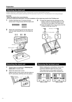 Page 6
Attaching the stand unit
•  Before attaching (or detaching) the stand, unplug the AC cord from the AC INPUT terminal.
•  Before performing work spread cushioning over the base area to lay the TV on. This will prevent it from being damaged.
CAUTION
•  Attach the stand in the correct direction.
•  Be sure to follow the instructions. Incorrect installation of the stand may result in the TV falling over.
1 Insert the stand into the openings on the  
  bottom of the TV. (Hold the stand so it will  
  not...