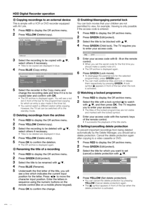 Page 52
HDD Digital Recorder operation
E Copying recordings to an external device
This is simple with a VCR or DVD recorder equipped 
with AV Link.Press  RED to display the DR archive menu.
Press  YELLOW  (Delete/copy).
31.08.   Das Erste  da capo    
14.09  Phoenix  Bon(n) jour Berlin     
29.09.  3sat  AVO-Session Basel
06.10.   Das Erste  Brisant
Kultur purfree capacity 48:42 hrs
DR archive -> Delete/copy
Select the recording to be copied with  a/b , 
select others if necessary.
•  Titles to be copied are...